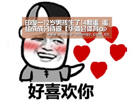 印度一12岁男孩生了14颗蛋 蛋组成成分待查【华体会体育app下载】(图3) 华体会官方平台