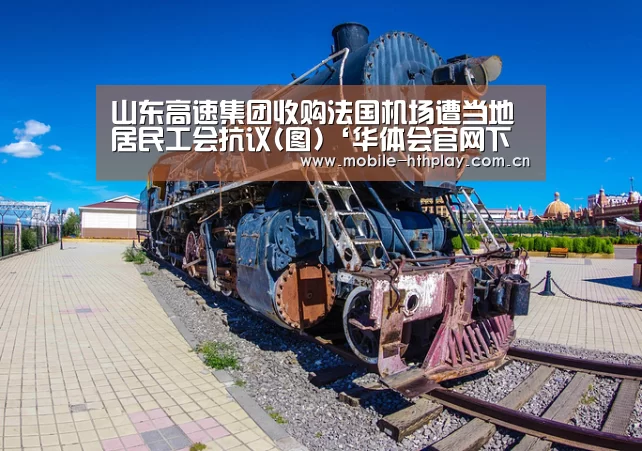 山东高速集团收购法国机场遭当地居民工会抗议(图)‘华体会官网下载’(图3) 华体会官方网站入口