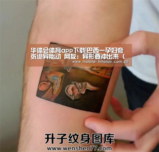 华体会体育app下载|巴西一孕妇夸张诡异胎动 网友:异形要冲出来(图/视频)(图4) 华体会官方网站入口