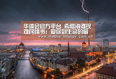 华体会官方平台_希腊海滩现难民情书:爱你到生命的最后一秒(图)(图1) 华体会体育app下载