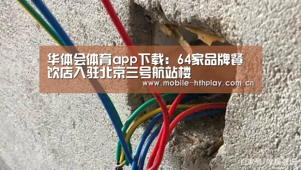 华体会体育app下载:64家品牌餐饮店入驻北京三号航站楼(图4) 华体会官网下载